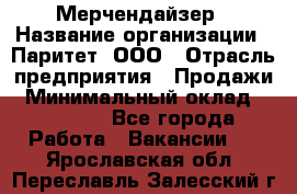 Мерчендайзер › Название организации ­ Паритет, ООО › Отрасль предприятия ­ Продажи › Минимальный оклад ­ 21 000 - Все города Работа » Вакансии   . Ярославская обл.,Переславль-Залесский г.